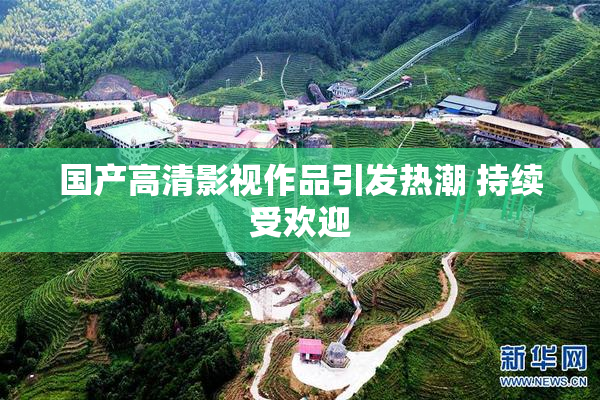 国产高清影视作品引发热潮 持续受欢迎