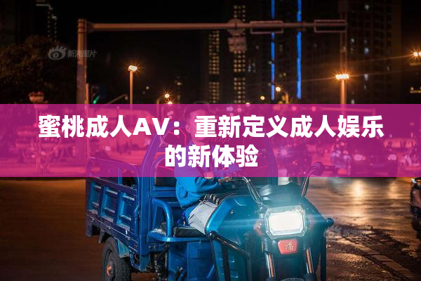 蜜桃成人AV：重新定义成人娱乐的新体验