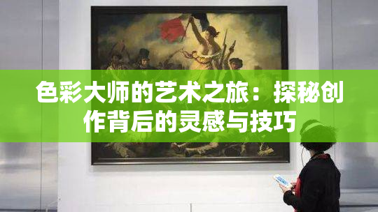 色彩大师的艺术之旅：探秘创作背后的灵感与技巧