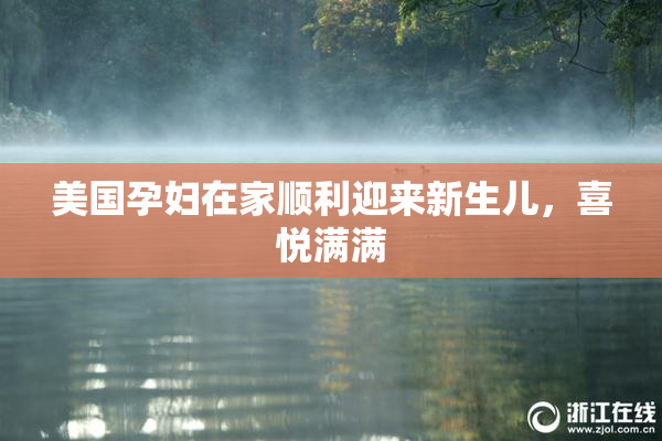 美国孕妇在家顺利迎来新生儿，喜悦满满