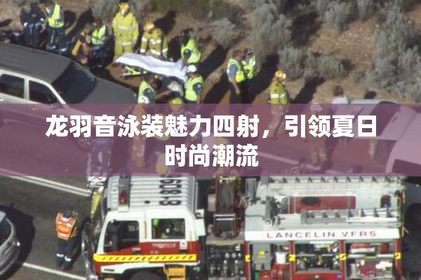 龙羽音泳装魅力四射，引领夏日时尚潮流