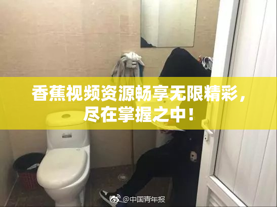 香蕉视频资源畅享无限精彩，尽在掌握之中！