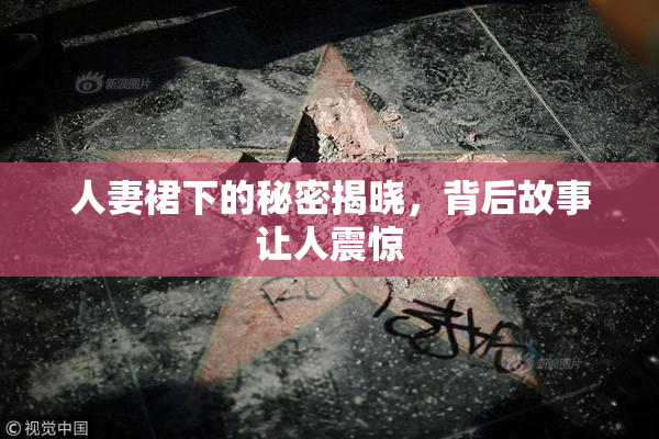 人妻裙下的秘密揭晓，背后故事让人震惊