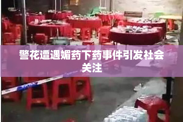 警花遭遇媚药下药事件引发社会关注