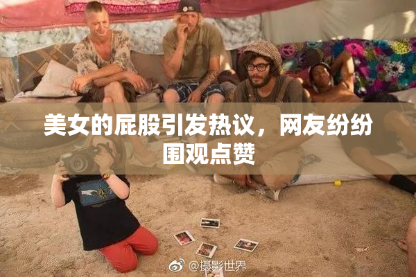 美女的屁股引发热议，网友纷纷围观点赞