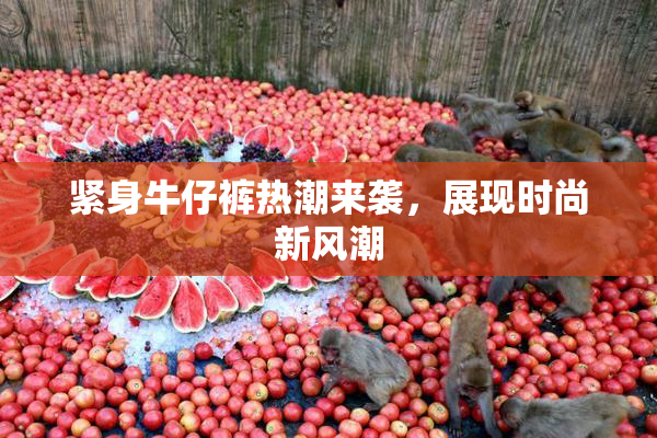 紧身牛仔裤热潮来袭，展现时尚新风潮