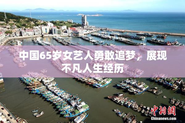 中国65岁女艺人勇敢追梦，展现不凡人生经历