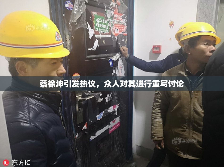 蔡徐坤引发热议，众人对其进行重写讨论