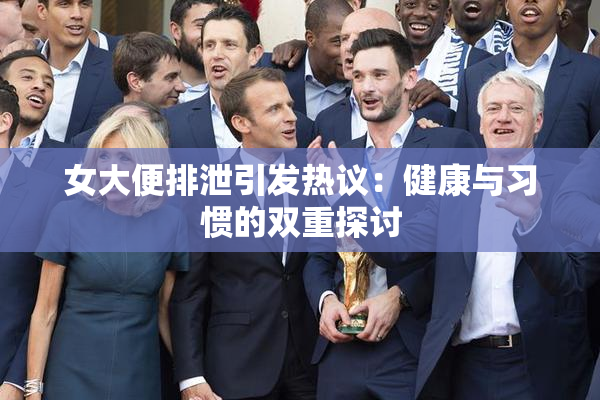 女大便排泄引发热议：健康与习惯的双重探讨