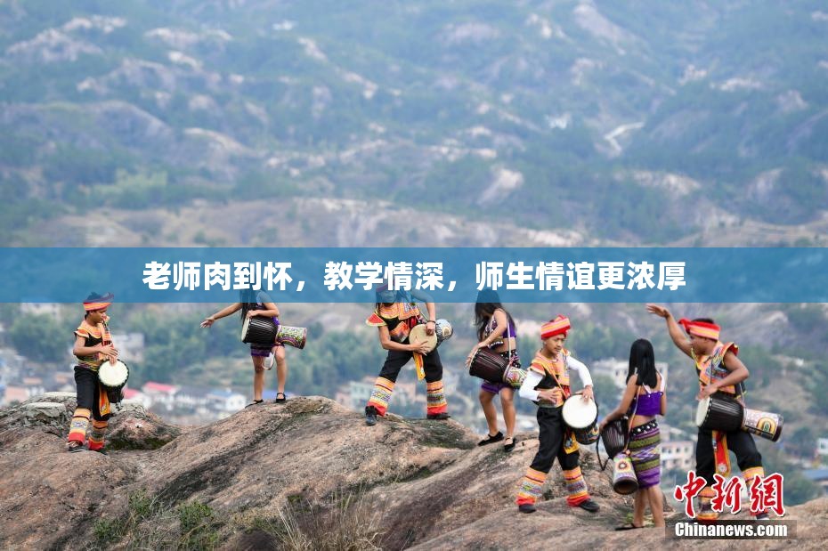 老师肉到怀，教学情深，师生情谊更浓厚
