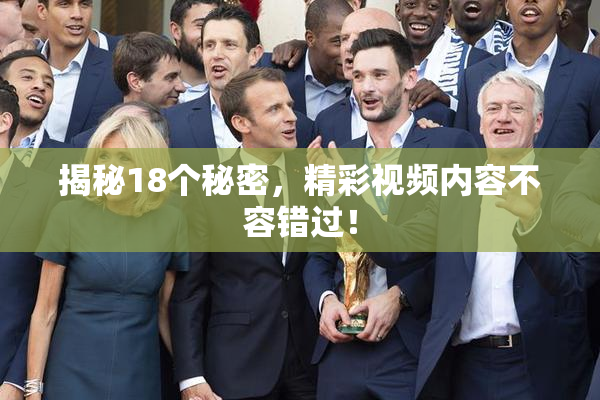 揭秘18个秘密，精彩视频内容不容错过！