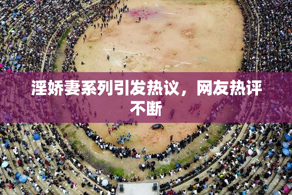 淫娇妻系列引发热议，网友热评不断