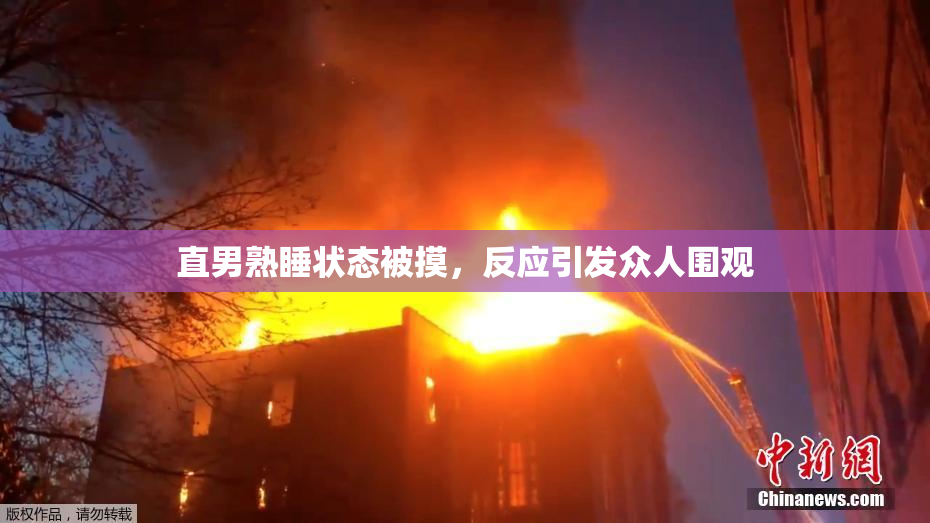 直男熟睡状态被摸，反应引发众人围观