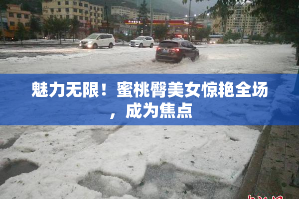 魅力无限！蜜桃臀美女惊艳全场，成为焦点