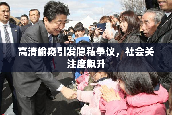 高清偷窥引发隐私争议，社会关注度飙升