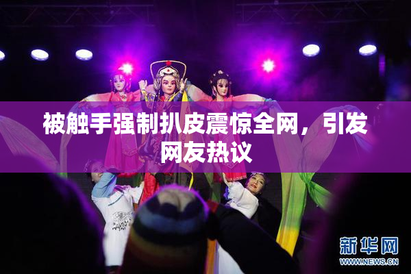 被触手强制扒皮震惊全网，引发网友热议