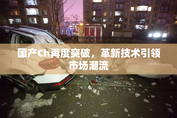 国产Ch再度突破，革新技术引领市场潮流