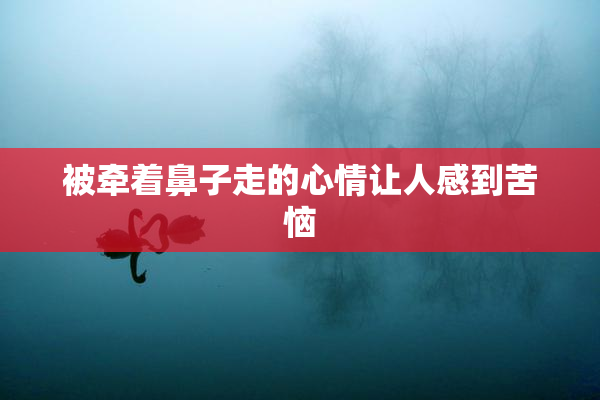 被牵着鼻子走的心情让人感到苦恼