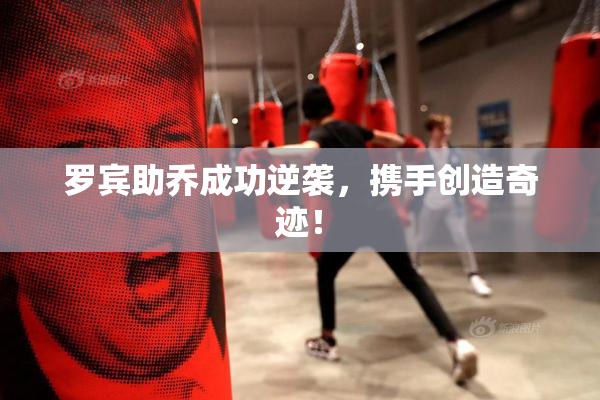 罗宾助乔成功逆袭，携手创造奇迹！