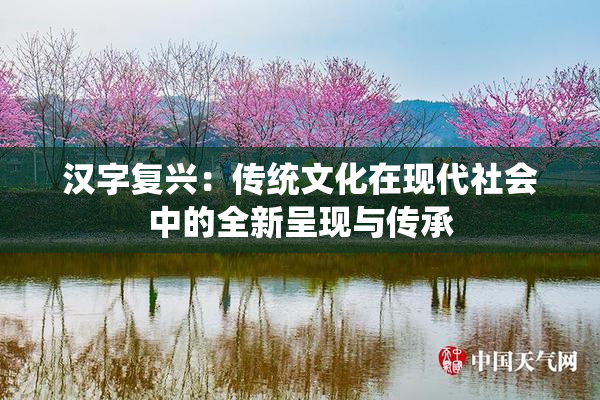 汉字复兴：传统文化在现代社会中的全新呈现与传承