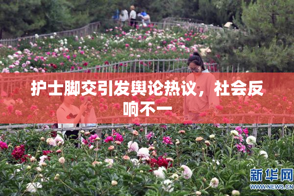 护士脚交引发舆论热议，社会反响不一