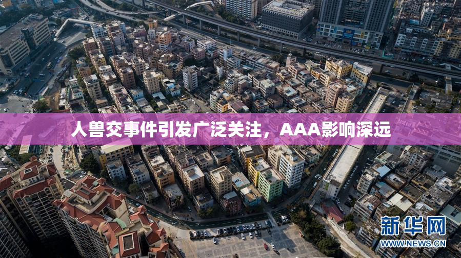 人兽交事件引发广泛关注，AAA影响深远