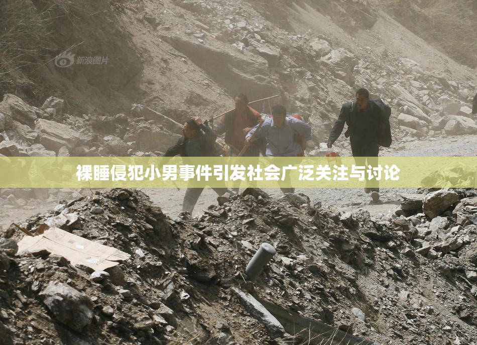 裸睡侵犯小男事件引发社会广泛关注与讨论