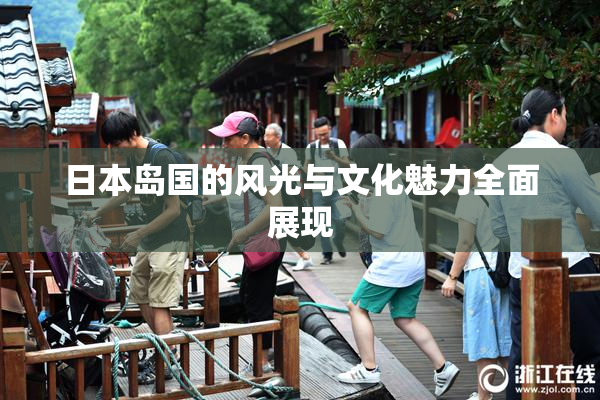 日本岛国的风光与文化魅力全面展现