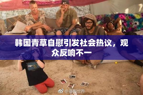 韩国青草自慰引发社会热议，观众反响不一