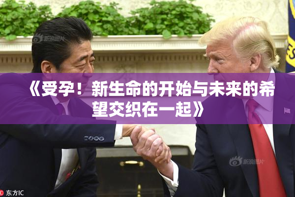 《受孕！新生命的开始与未来的希望交织在一起》