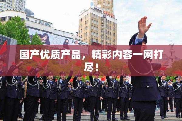 国产优质产品，精彩内容一网打尽！