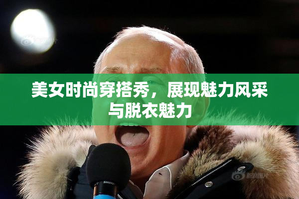 美女时尚穿搭秀，展现魅力风采与脱衣魅力