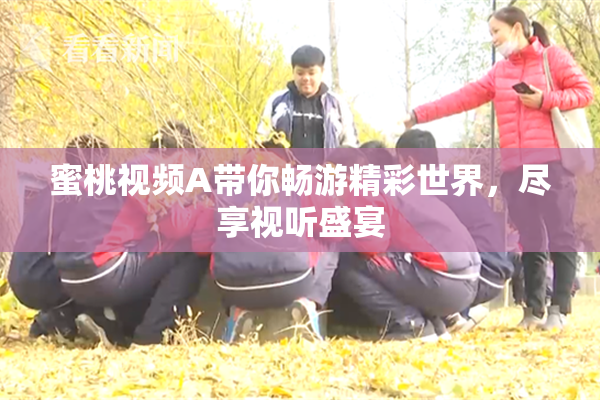 蜜桃视频A带你畅游精彩世界，尽享视听盛宴
