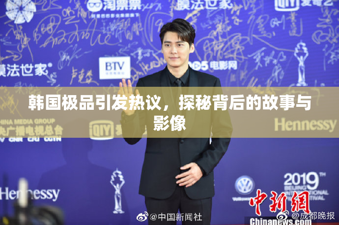 韩国极品引发热议，探秘背后的故事与影像