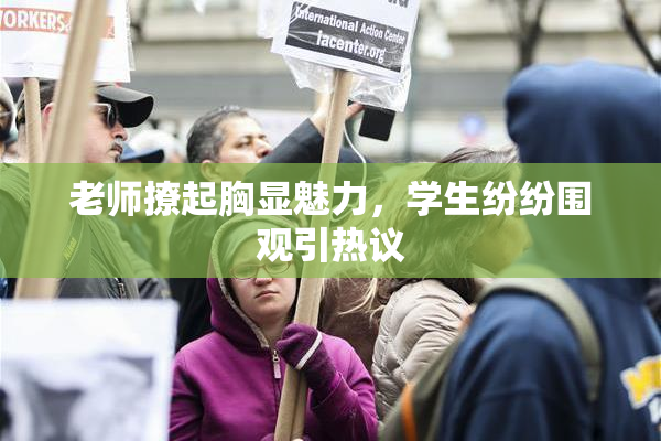 老师撩起胸显魅力，学生纷纷围观引热议