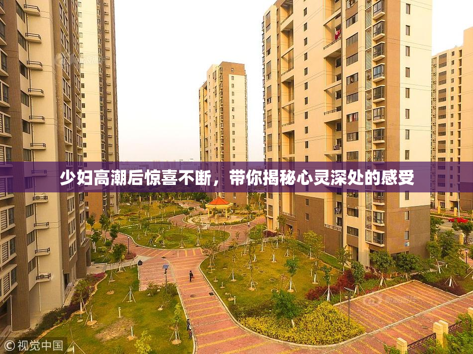 少妇高潮后惊喜不断，带你揭秘心灵深处的感受