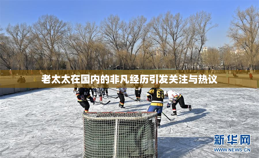 老太太在国内的非凡经历引发关注与热议