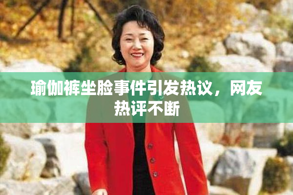 瑜伽裤坐脸事件引发热议，网友热评不断