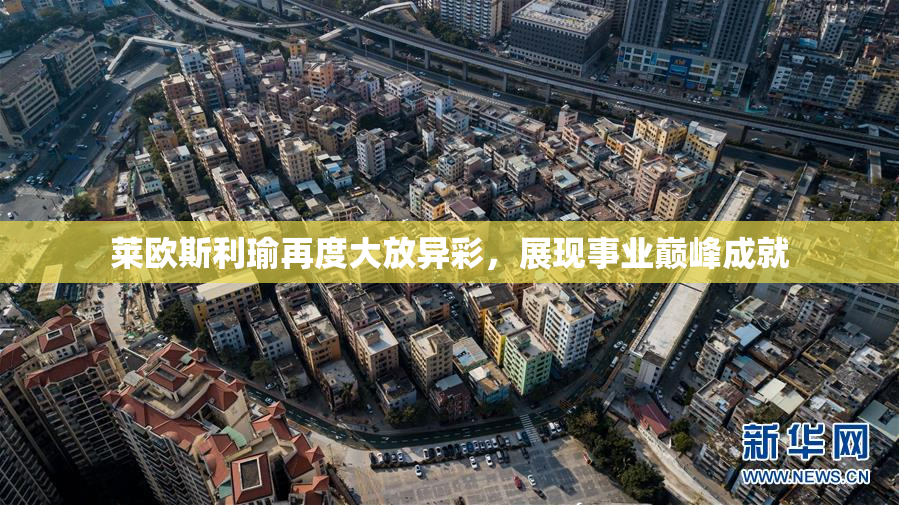 莱欧斯利瑜再度大放异彩，展现事业巅峰成就