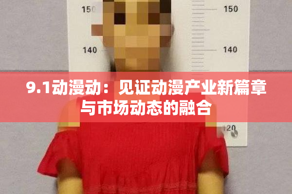 9.1动漫动：见证动漫产业新篇章与市场动态的融合