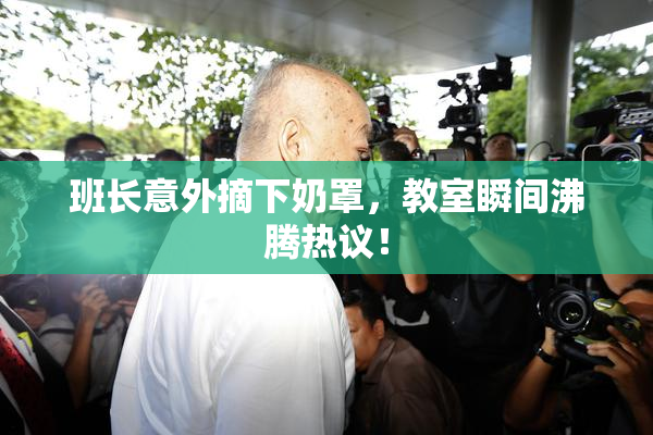 班长意外摘下奶罩，教室瞬间沸腾热议！