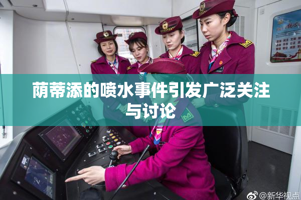 荫蒂添的喷水事件引发广泛关注与讨论