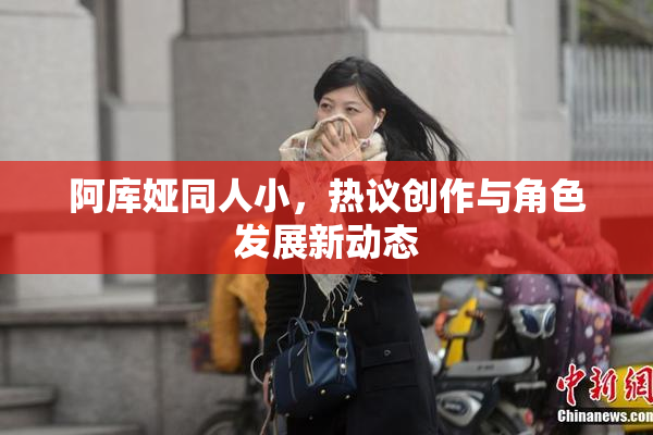 阿库娅同人小，热议创作与角色发展新动态
