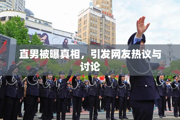 直男被曝真相，引发网友热议与讨论