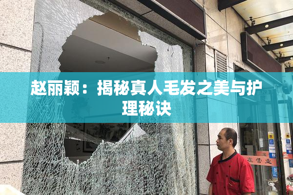 赵丽颖：揭秘真人毛发之美与护理秘诀
