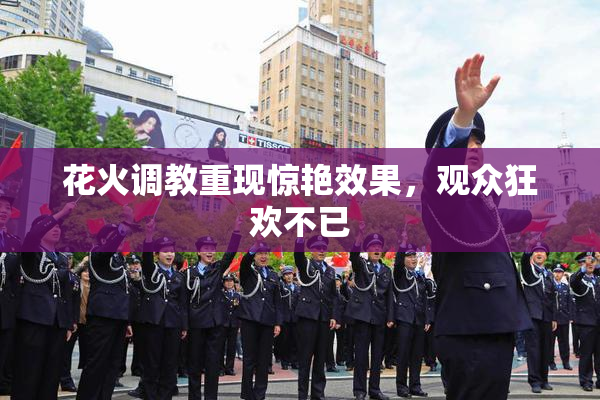 花火调教重现惊艳效果，观众狂欢不已