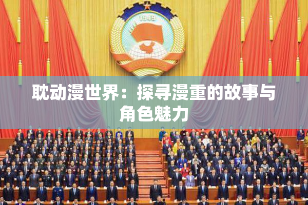 耽动漫世界：探寻漫重的故事与角色魅力