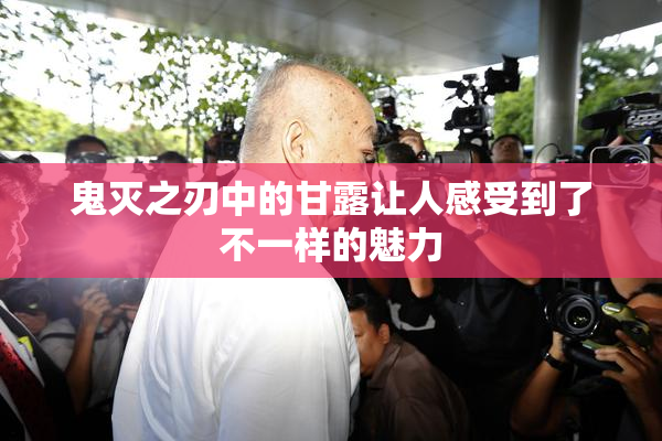 鬼灭之刃中的甘露让人感受到了不一样的魅力