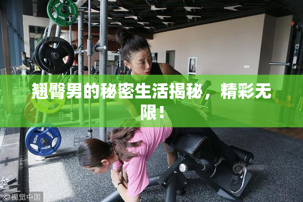 翘臀男的秘密生活揭秘，精彩无限！