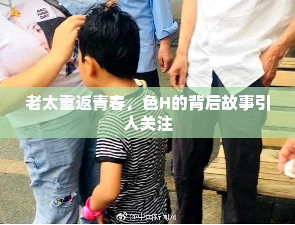 老太重返青春，色H的背后故事引人关注